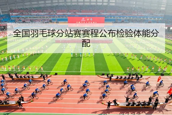 全国羽毛球分站赛赛程公布检验体能分配